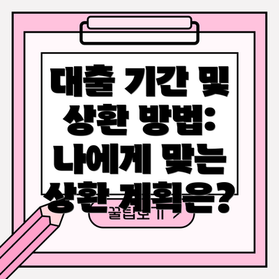 대출 기간 및 상환 방법: 나에게 맞는 상환 계획은?