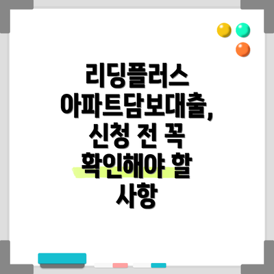 리딩플러스 아파트담보대출,  신청 전 꼭 확인해야 할 사항