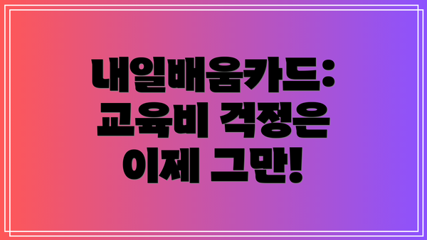 내일배움카드: 교육비 걱정은 이제 그만!