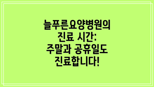 늘푸른요양병원의 진료 시간: 주말과 공휴일도 진료합니다!