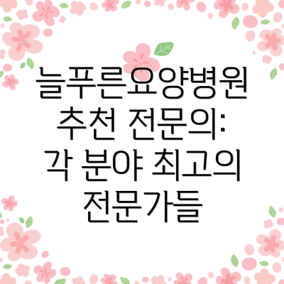늘푸른요양병원 추천 전문의: 각 분야 최고의 전문가들