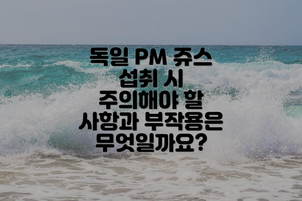 독일 PM 쥬스 섭취 시 주의해야 할 사항과 부작용은 무엇일까요?