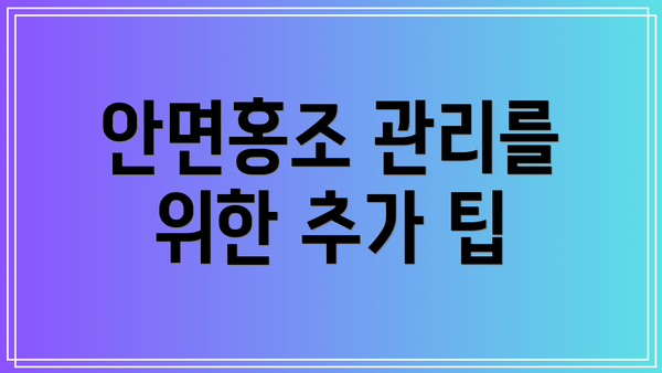 안면홍조 관리를 위한 추가 팁