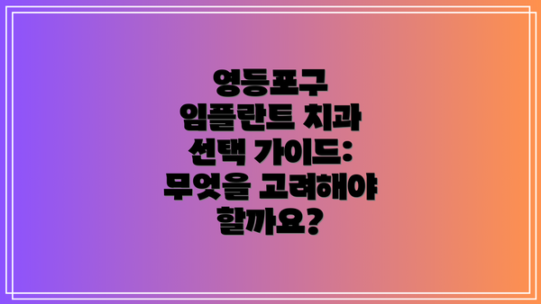영등포구 임플란트 치과 선택 가이드: 무엇을 고려해야 할까요?