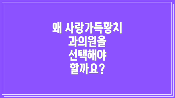 왜 사랑가득황치과의원을 선택해야 할까요?