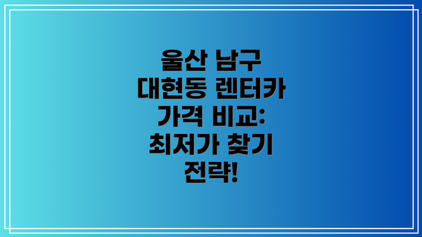 울산 남구 대현동 렌터카 가격 비교: 최저가 찾기 전략!