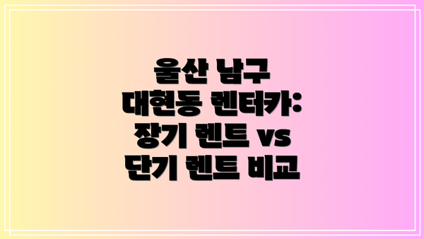 울산 남구 대현동 렌터카: 장기 렌트 vs 단기 렌트 비교