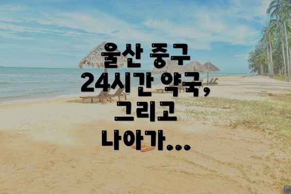 울산 중구 24시간 약국, 그리고 나아가...