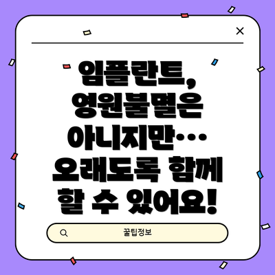 임플란트, 영원불멸은 아니지만… 오래도록 함께 할 수 있어요!