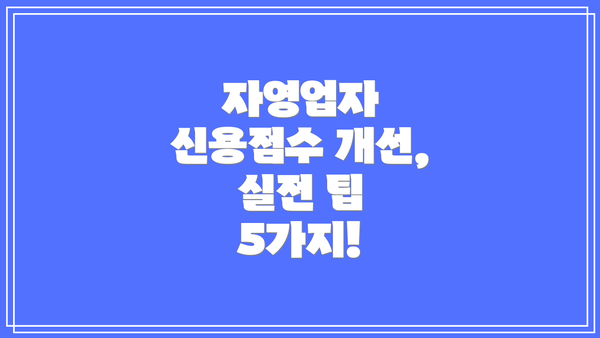 자영업자 신용점수 개선, 실전 팁 5가지!