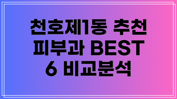 천호제1동 추천 피부과 BEST 6 비교분석