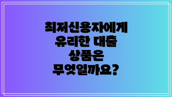 최저신용자에게 유리한 대출 상품은 무엇일까요?