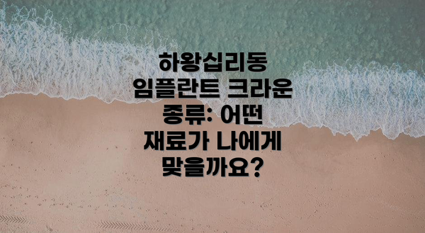 하왕십리동 임플란트 크라운 종류: 어떤 재료가 나에게 맞을까요?