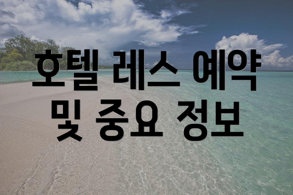 호텔 레스 예약 및 중요 정보
