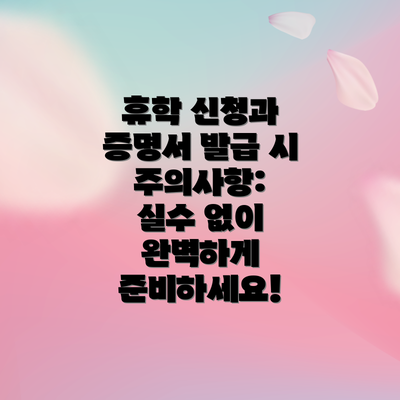 휴학 신청과 증명서 발급 시 주의사항:  실수 없이 완벽하게 준비하세요!