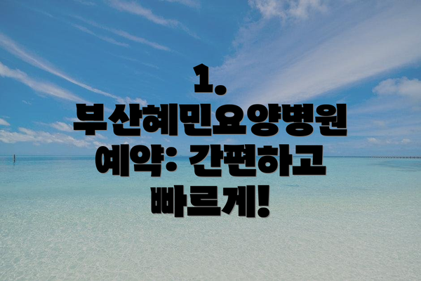 1. 부산혜민요양병원 예약: 간편하고 빠르게!