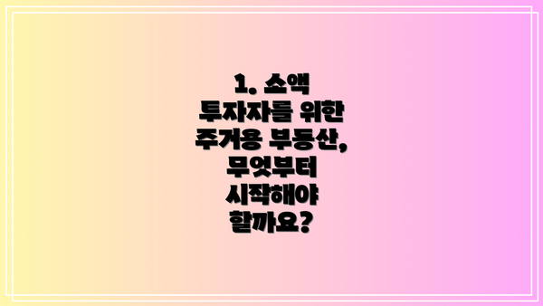 1. 소액 투자자를 위한 주거용 부동산, 무엇부터 시작해야 할까요?