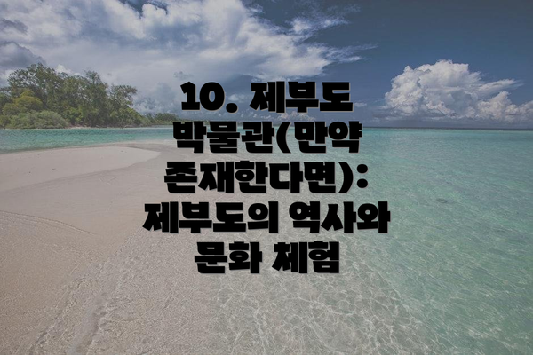10. 제부도 박물관(만약 존재한다면): 제부도의 역사와 문화 체험
