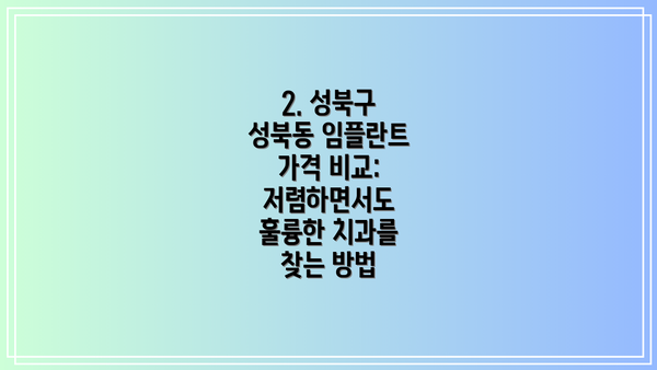 2. 성북구 성북동 임플란트 가격 비교: 저렴하면서도 훌륭한 치과를 찾는 방법