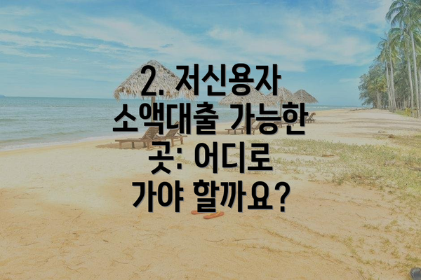 2. 저신용자 소액대출 가능한 곳: 어디로 가야 할까요?