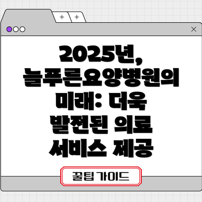 2025년, 늘푸른요양병원의 미래: 더욱 발전된 의료 서비스 제공