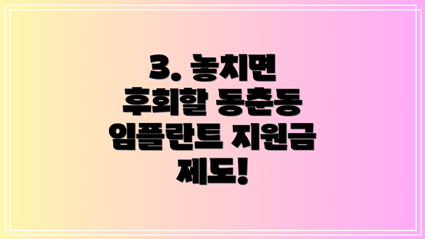 3. 놓치면 후회할 동춘동 임플란트 지원금 제도!