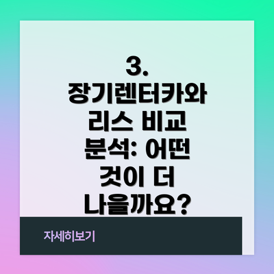 3. 장기렌터카와 리스 비교 분석: 어떤 것이 더 나을까요?