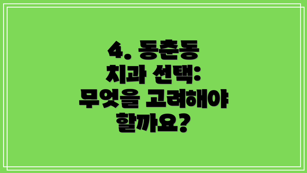 4. 동춘동 치과 선택: 무엇을 고려해야 할까요?