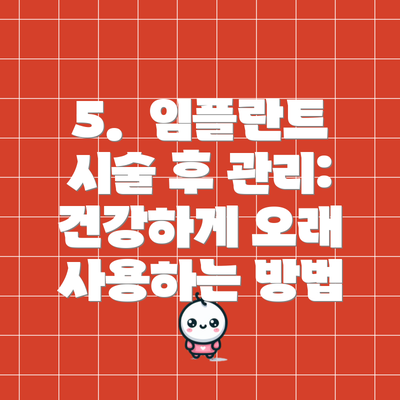 5.  임플란트 시술 후 관리: 건강하게 오래 사용하는 방법