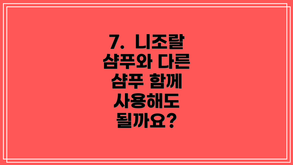 7.  니조랄 샴푸와 다른 샴푸 함께 사용해도 될까요?