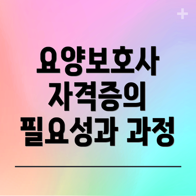요양보호사 자격증의 필요성과 과정