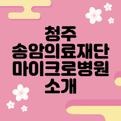 청주 송암의료재단 마이크로병원 소개