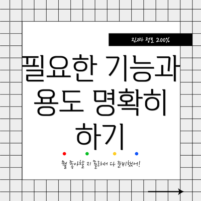 필요한 기능과 용도 명확히 하기