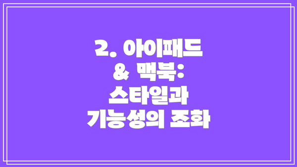 2. 아이패드 & 맥북: 스타일과 기능성의 조화