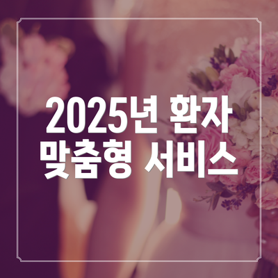 2025년 환자 맞춤형 서비스